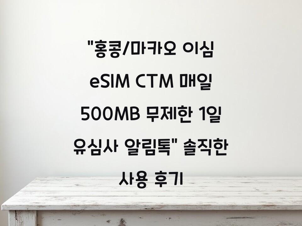 “홍콩/마카오 이심 eSIM CTM 매일 500MB 무제한 1일 유심사 알림톡” 솔직한 사용 후기